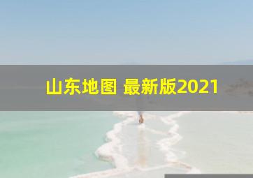 山东地图 最新版2021